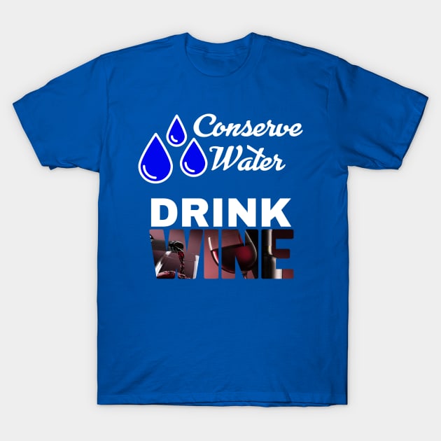 Conserve Water - Drink Wine T-Shirt by LarryNaderPhoto